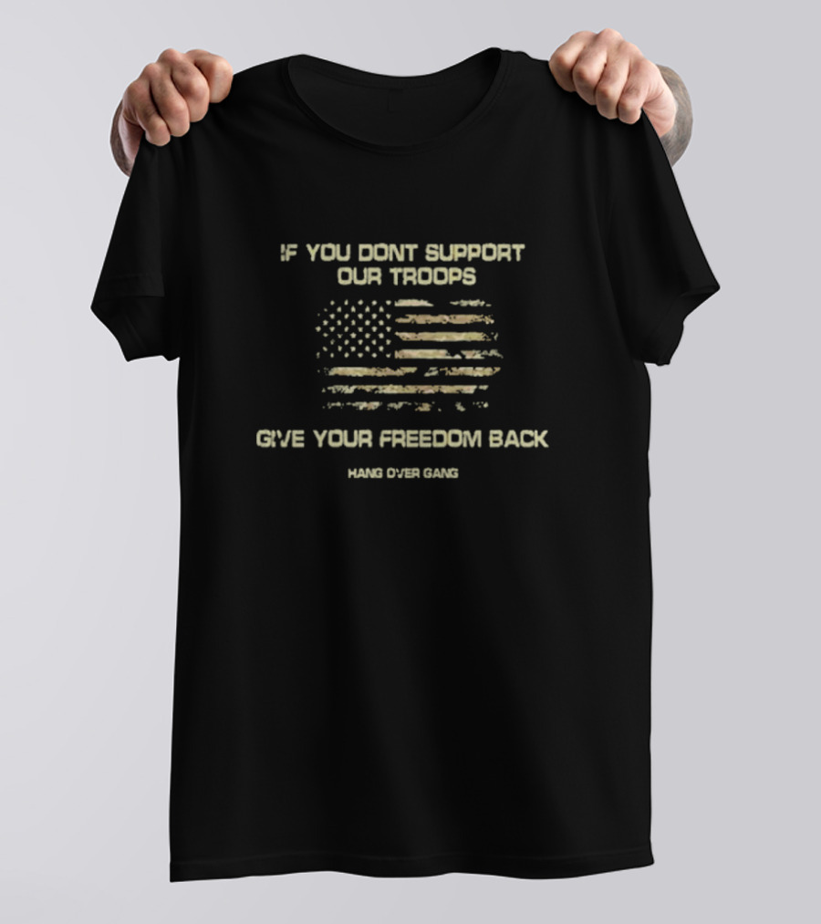 If You Don't Support Our Troops Give Your Freedom Back American Flag Hang Over Gang T-Shirt