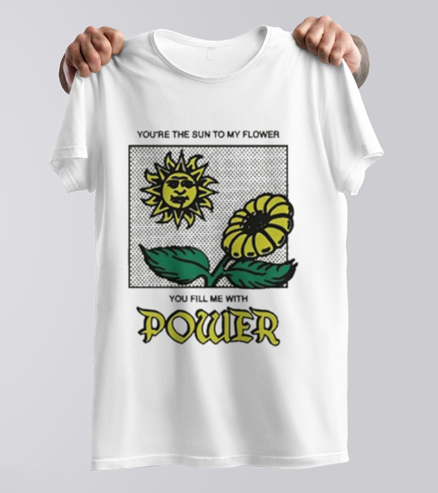 You’re The Sun To My Flower You Fill Me With Power Sunflower T-Shirt