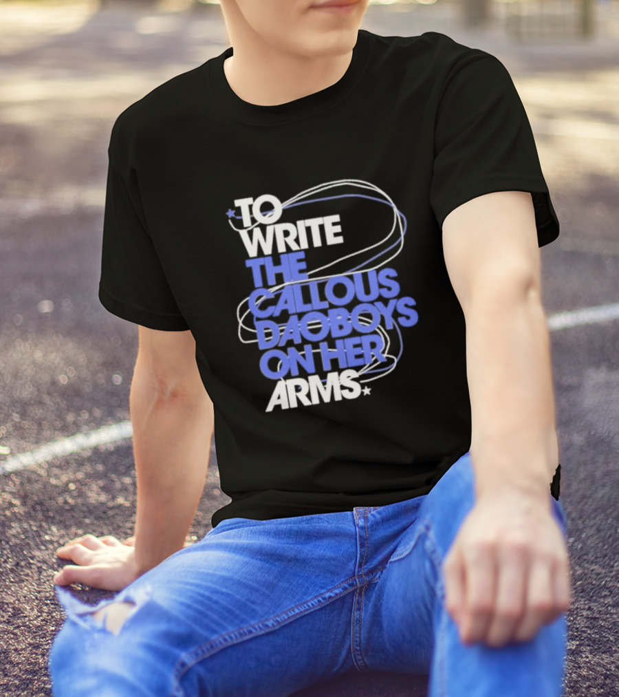 To Write The Callous Daoboys On Her Arms Band-Inspired Typography T-Shirt