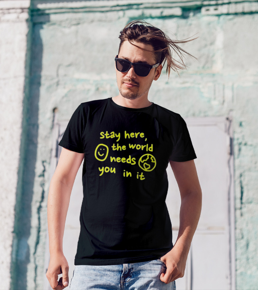 Stay Here The World Needs You In It Happiness Project T-Shirt