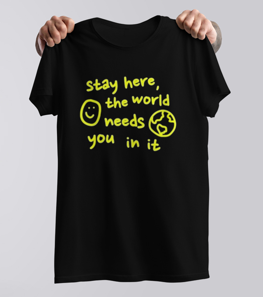 Stay Here The World Needs You In It Happiness Project T-Shirt