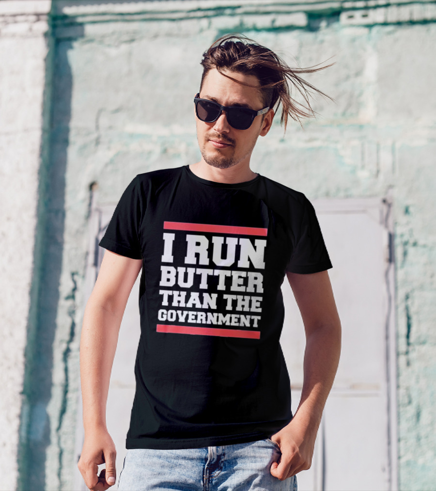 I Run Butter Than The Government T-Shirt