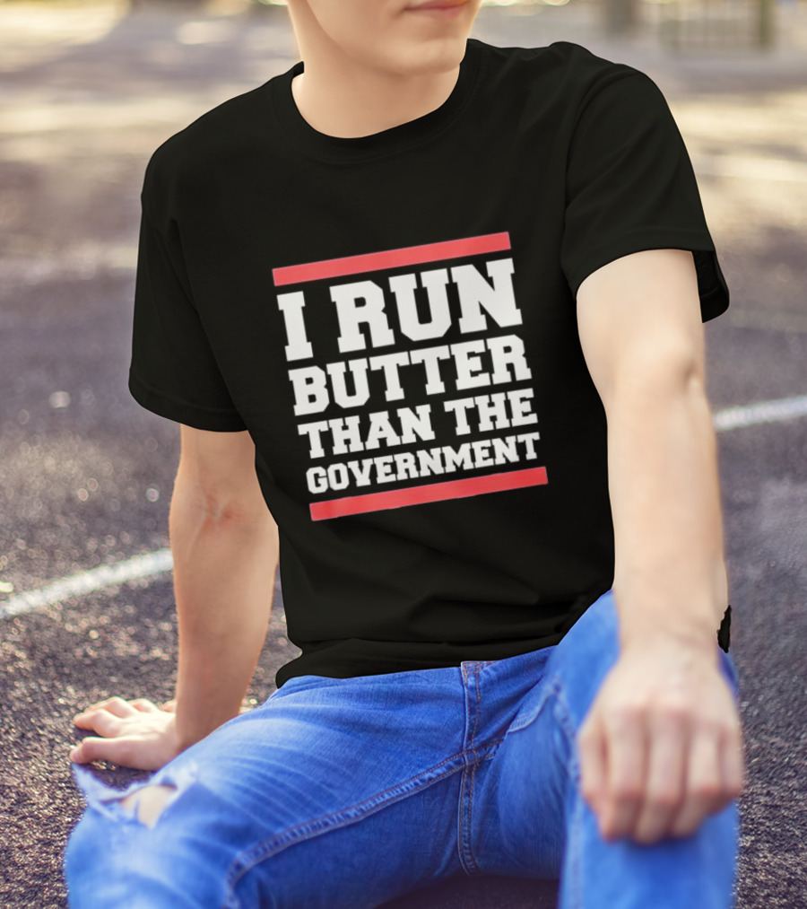I Run Butter Than The Government T-Shirt