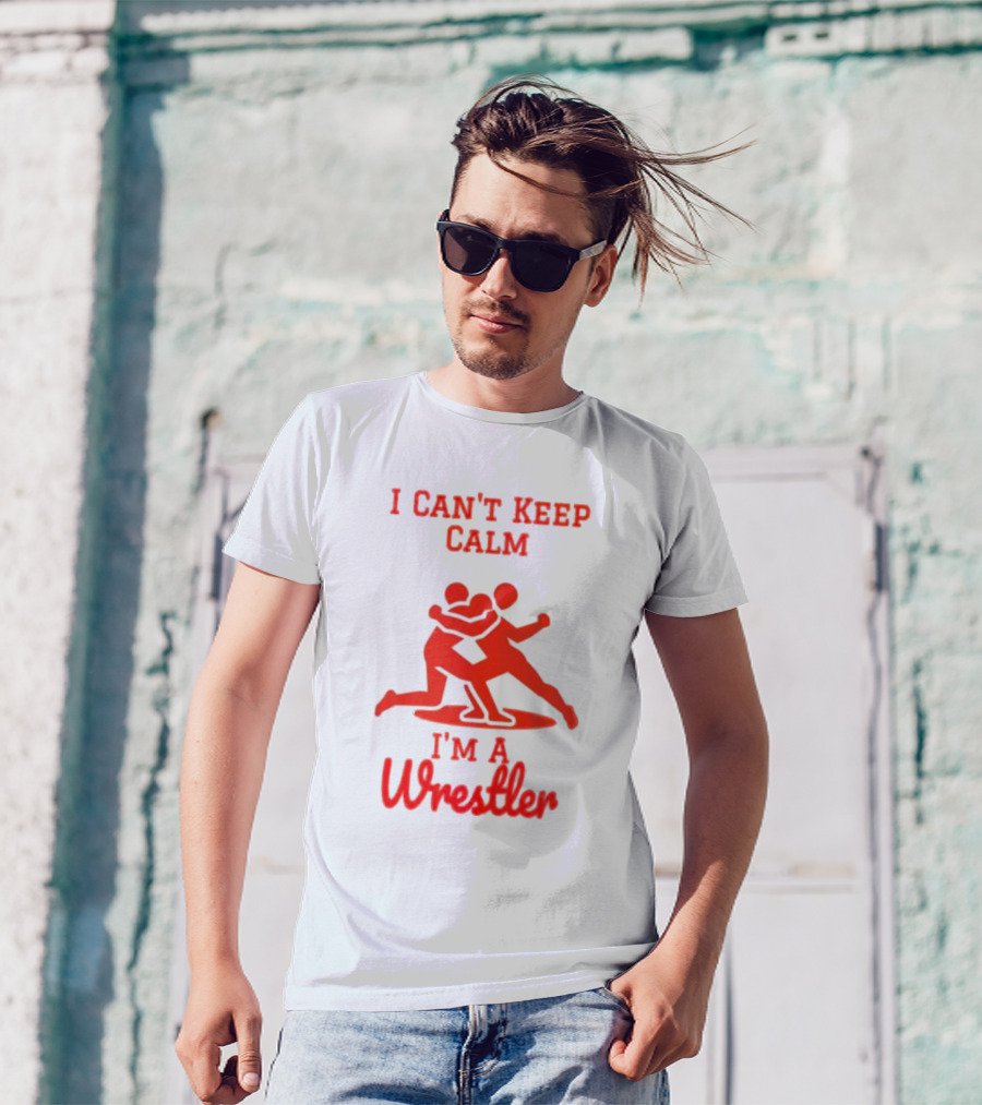 I Can't Keep Calm I'm A Wrestler T-Shirt