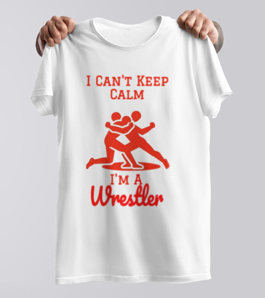 I Can't Keep Calm I'm A Wrestler T-Shirt