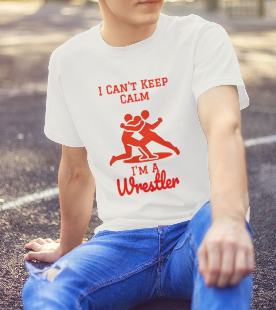 I Can't Keep Calm I'm A Wrestler T-Shirt