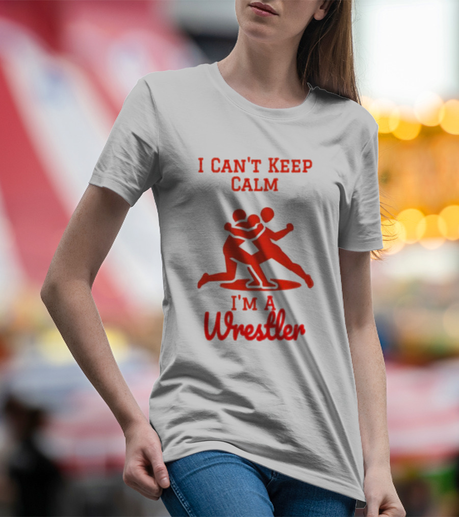 I Can't Keep Calm I'm A Wrestler T-Shirt