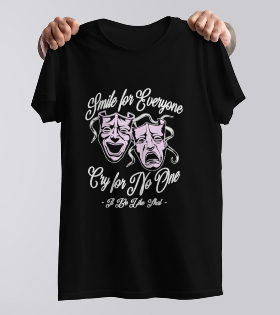 Smile For Everyone Cry For No One It Be Like That T-Shirt