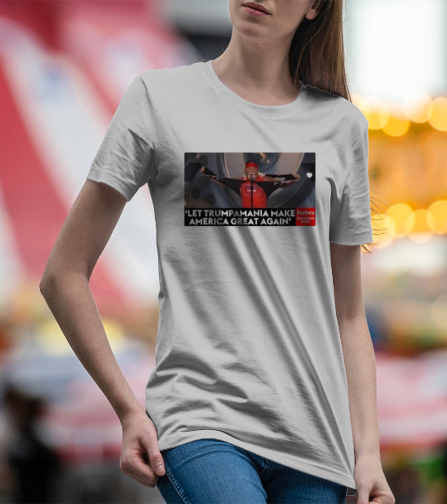 Forbes Breaking News Let Trumpmania Make America Great Again T-Shirt