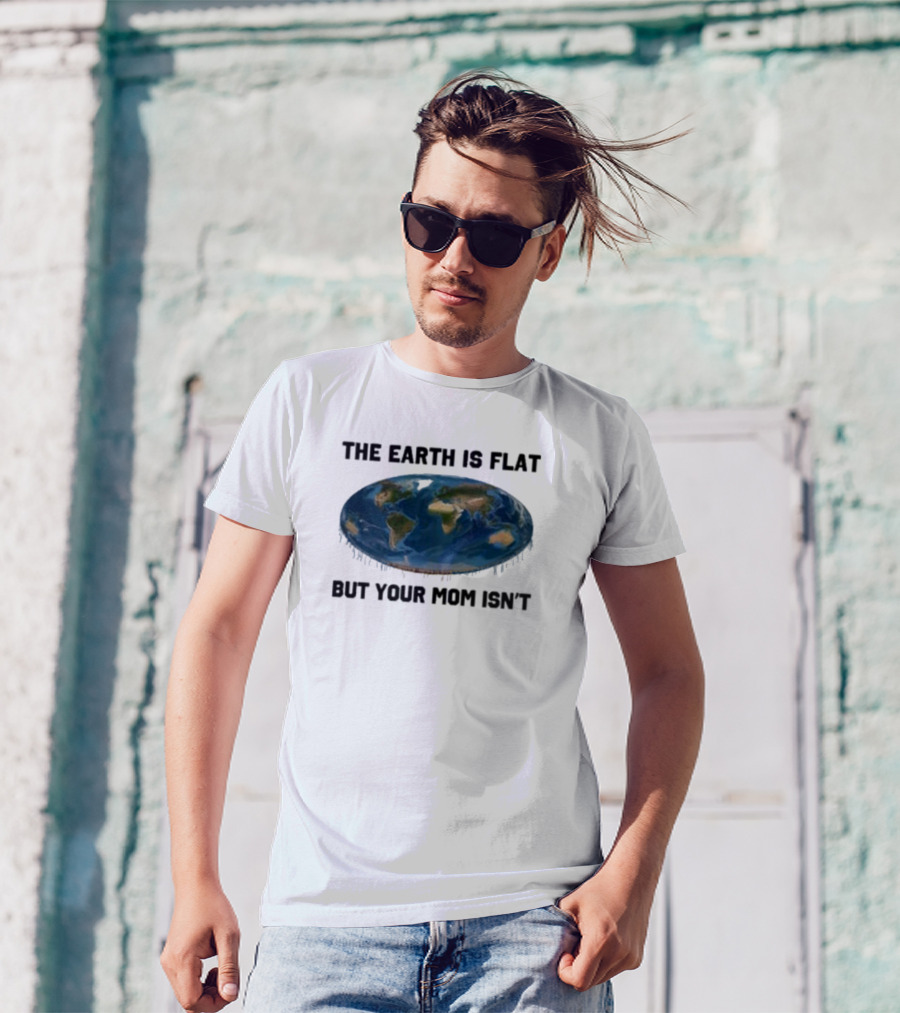 The Earth Is Flat But Your Mom Isn't Globe T-Shirt