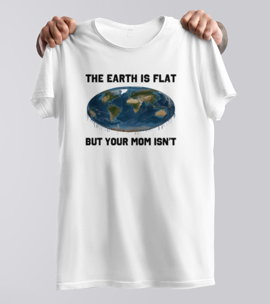 The Earth Is Flat But Your Mom Isn't Globe T-Shirt