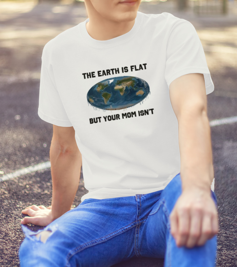 The Earth Is Flat But Your Mom Isn't Globe T-Shirt