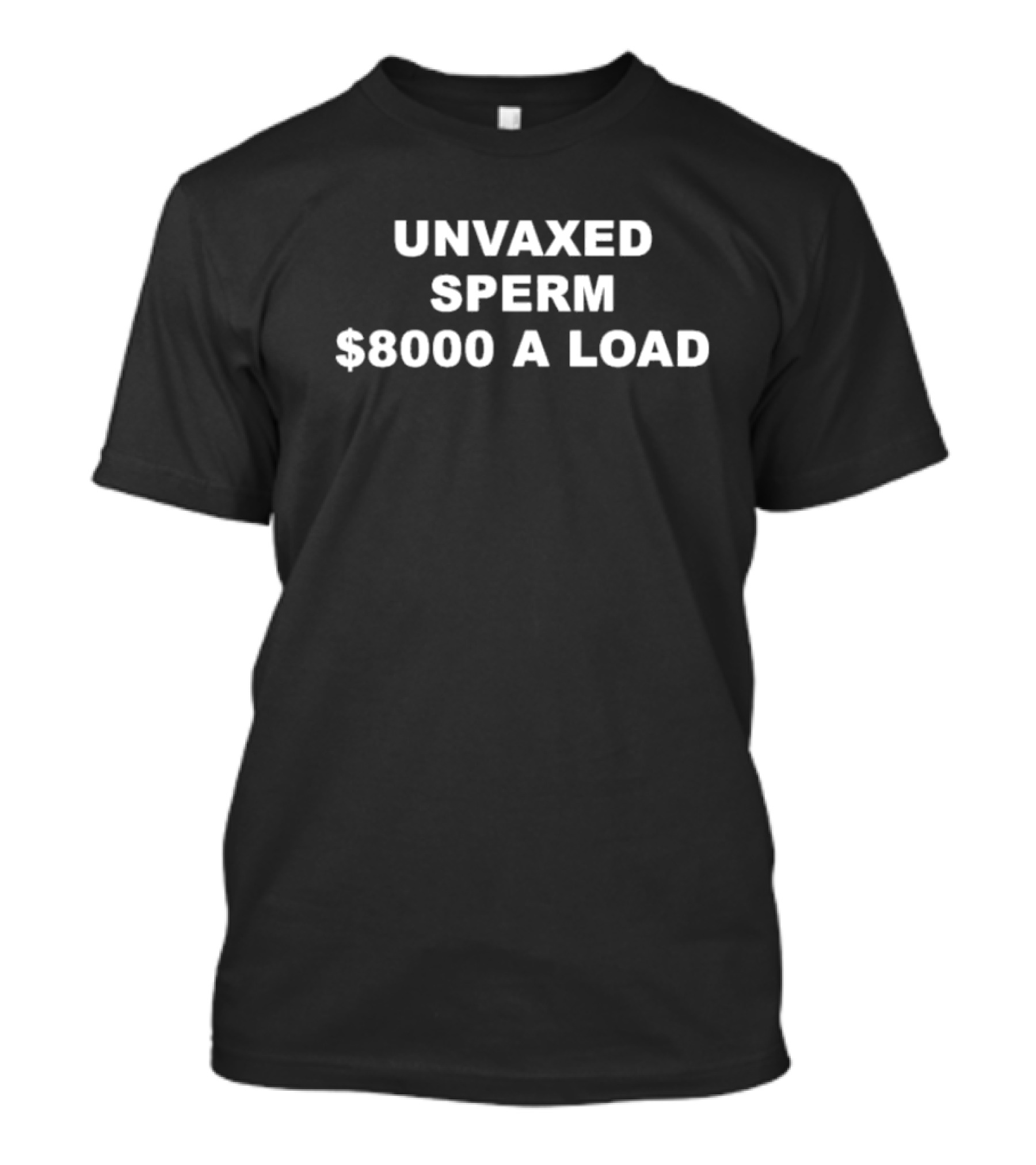 UNVAXED SPERM $8000 A LOAD T-Shirt