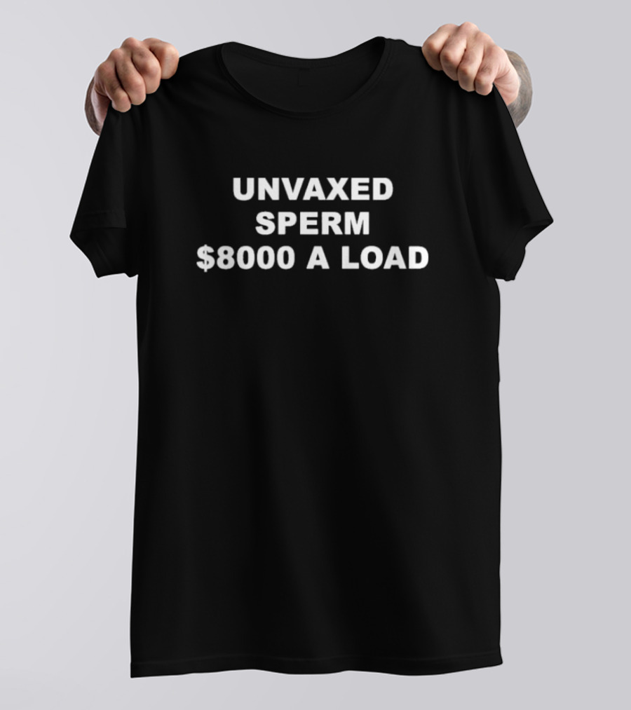 UNVAXED SPERM $8000 A LOAD T-Shirt