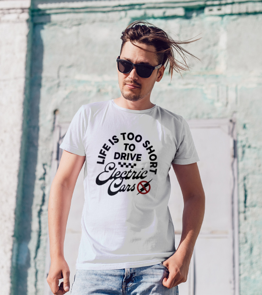 Life Is Too Short To Drive Electric Cars T-Shirt