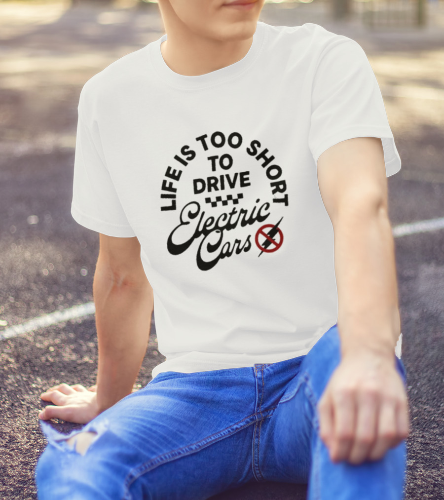 Life Is Too Short To Drive Electric Cars T-Shirt