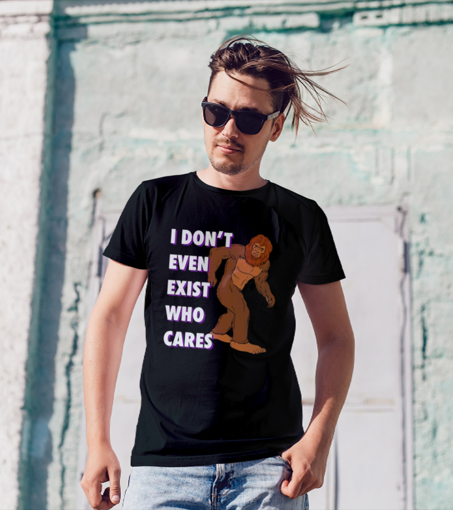 I Don’t Even Exist Who Cares Bigfoot Sasquatch T-Shirt