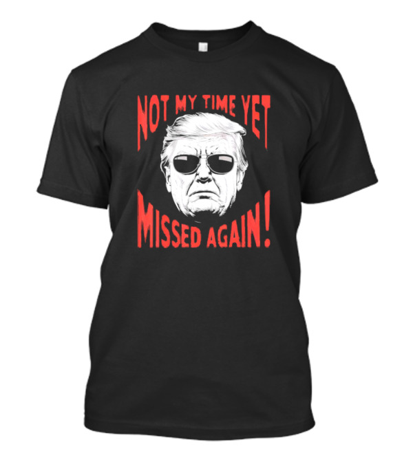 Donald Trump 2024 Not My Time Yet Missed Again Not My Time Yet Missed Again T-Shirt