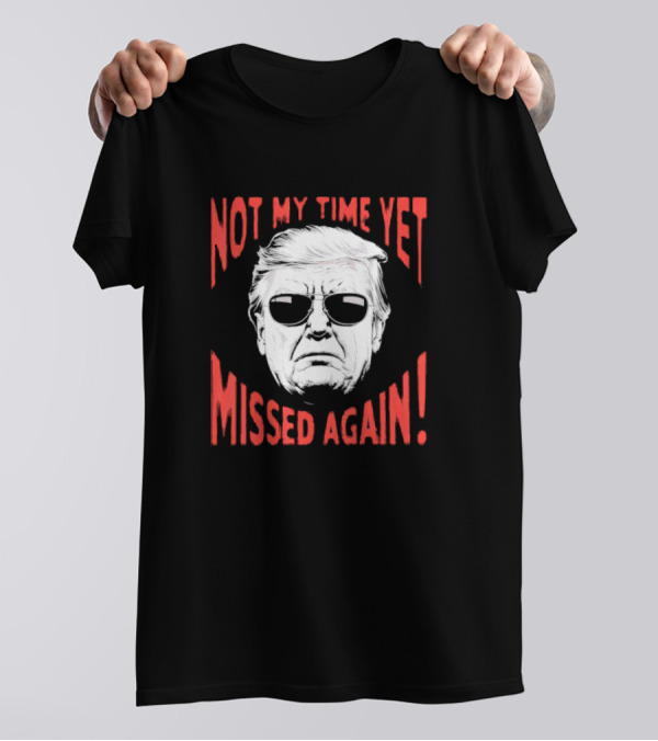 Donald Trump 2024 Not My Time Yet Missed Again Not My Time Yet Missed Again T-Shirt