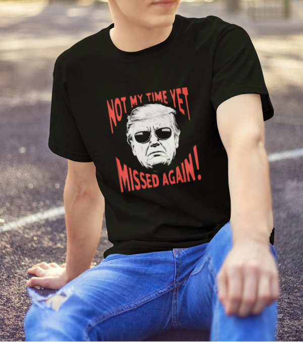 Donald Trump 2024 Not My Time Yet Missed Again Not My Time Yet Missed Again T-Shirt