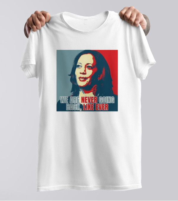 Kamala Harris We Are Never Going Back Like Ever Empowering Feminist Political Motivational T-Shirt