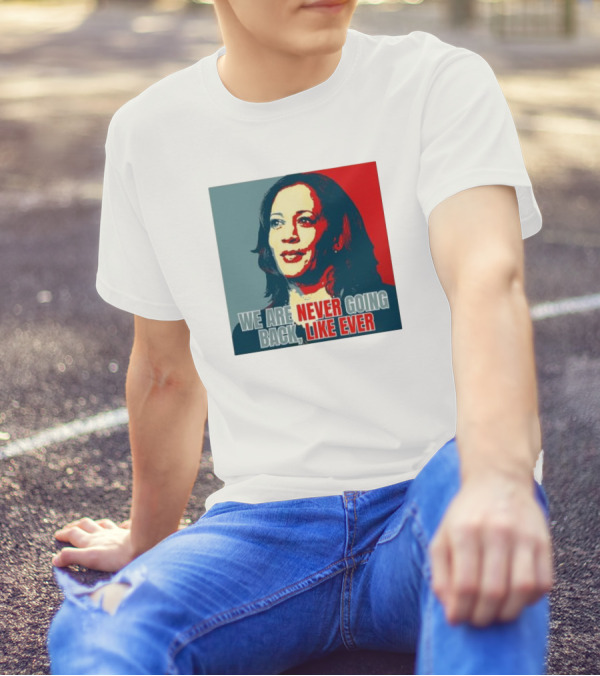 Kamala Harris We Are Never Going Back Like Ever Empowering Feminist Political Motivational T-Shirt