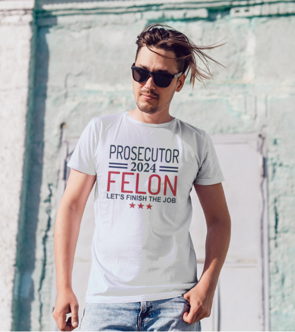 Prosecutor 2024 Felon Let's Finish The Job With Stars T-Shirt