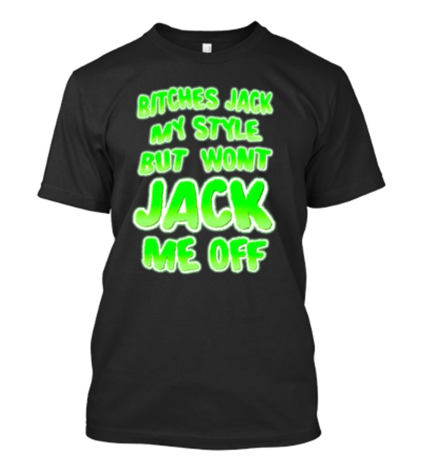 Btches Jack My Style But Wont Jck Me Off Lettering In Neon Green T-Shirt