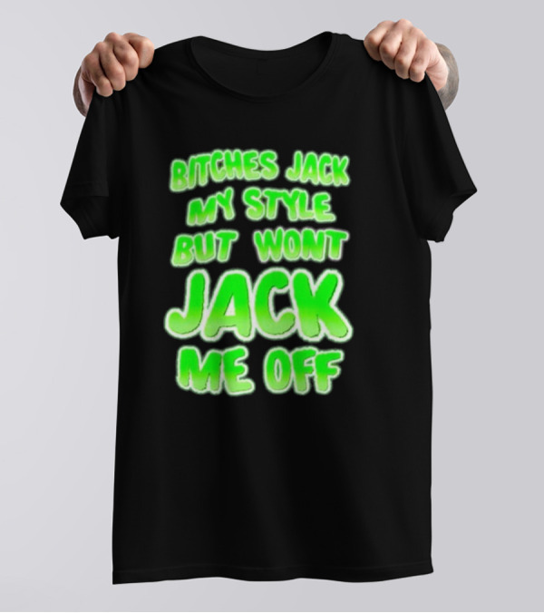 Btches Jack My Style But Wont Jck Me Off Lettering In Neon Green T-Shirt