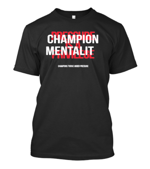 Champion Mentality Pressure Is A Privilege Champions Thrive Under Pressure T-Shirt