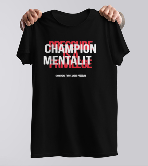 Champion Mentality Pressure Is A Privilege Champions Thrive Under Pressure T-Shirt