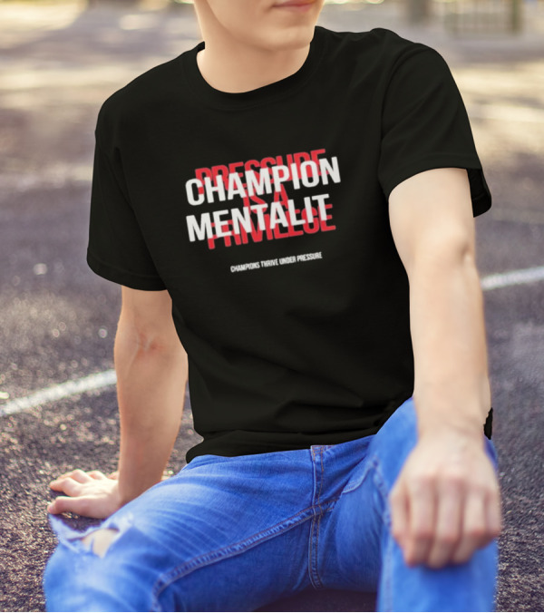 Champion Mentality Pressure Is A Privilege Champions Thrive Under Pressure T-Shirt