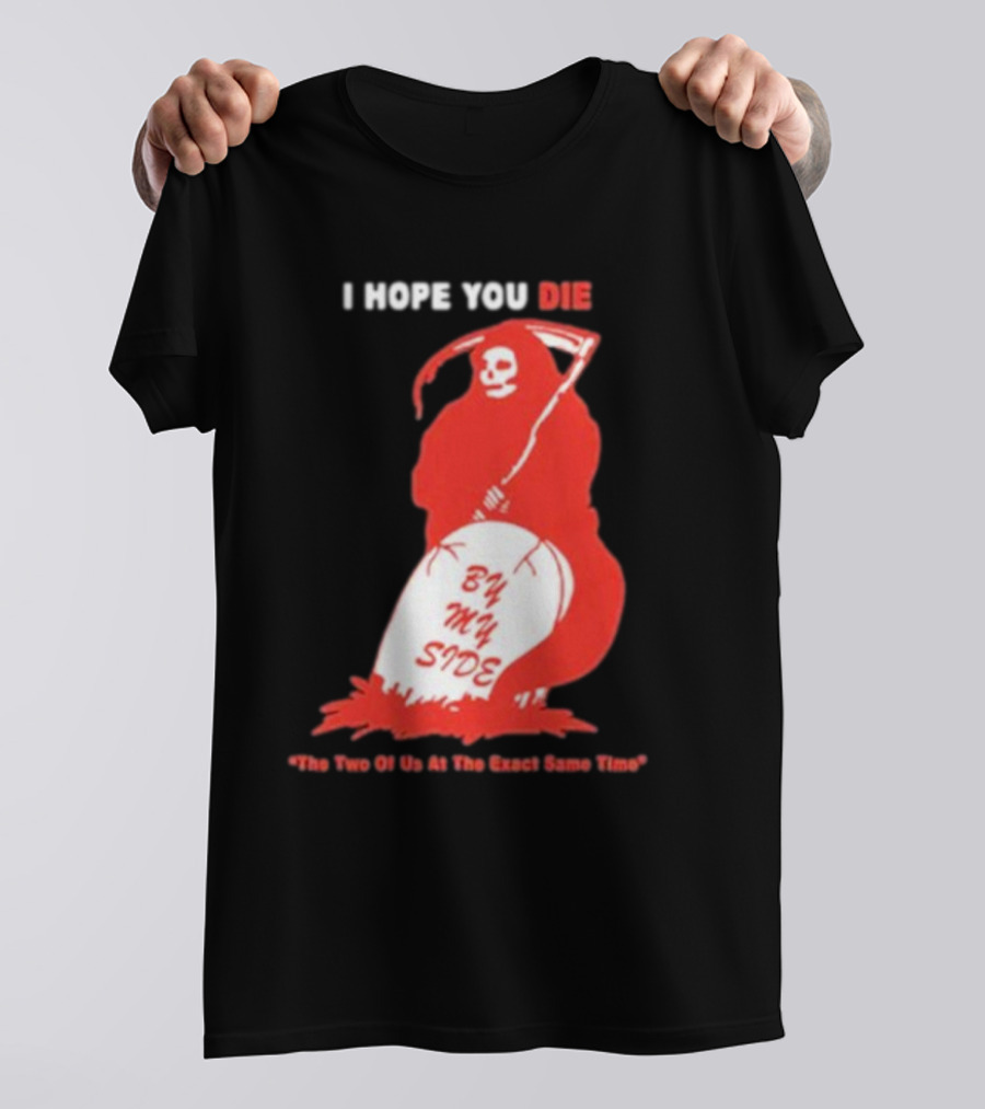 I Hope You Die By My Side Grim Reaper The Two Of Us At The Exact Same Time T-Shirt