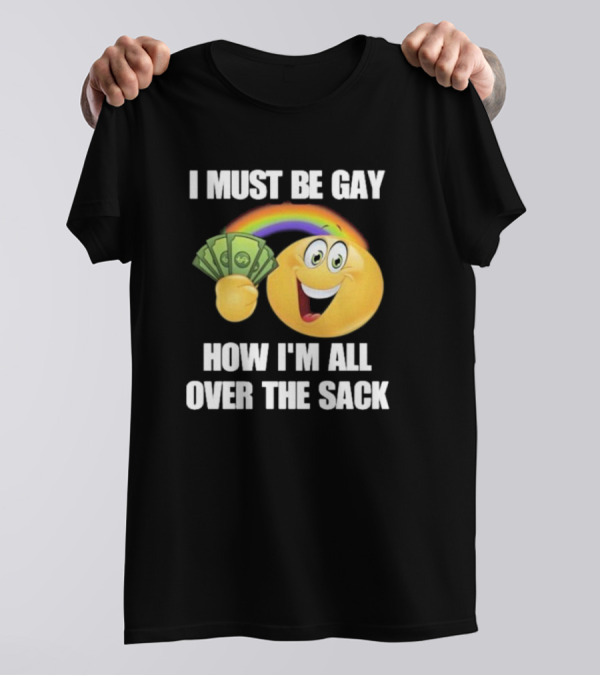 I Must Be Gay Over The Sack Emoji Holding Money With Rainbow T-Shirt
