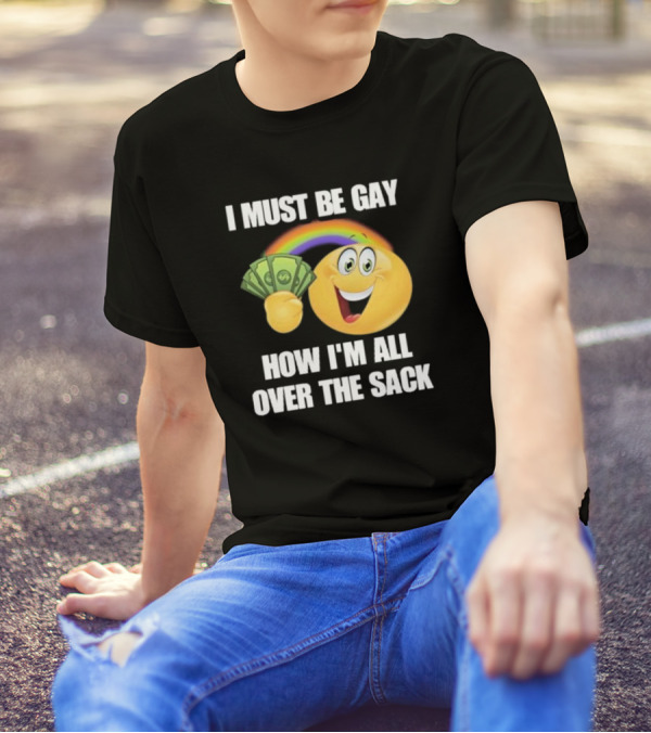 I Must Be Gay Over The Sack Emoji Holding Money With Rainbow T-Shirt