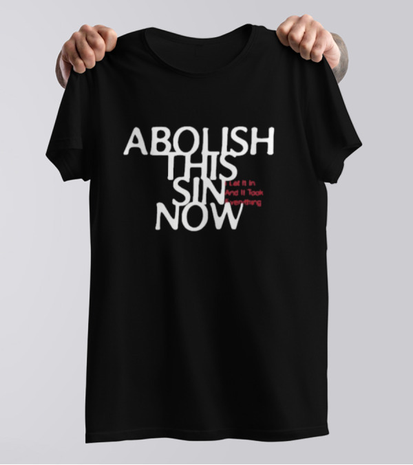 Abolish This Sin Now Let It In And It Took Everything T-Shirt