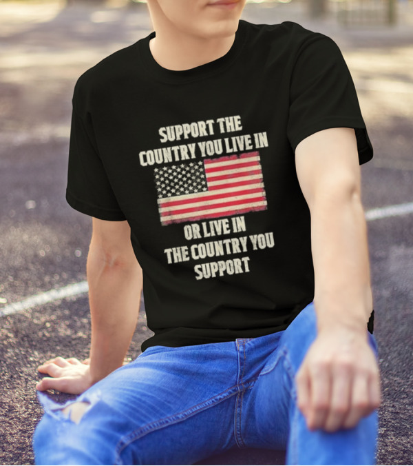 Support The Country You Live In Or Live In The Country You Support American Flag T-Shirt