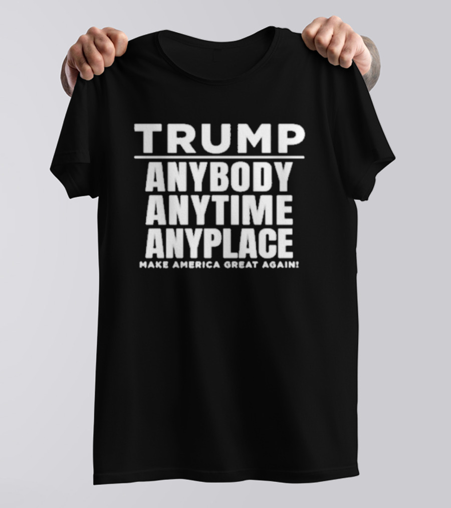 Trump Anybody Anytime Anyplace Make America Great Again MAGA T-Shirt