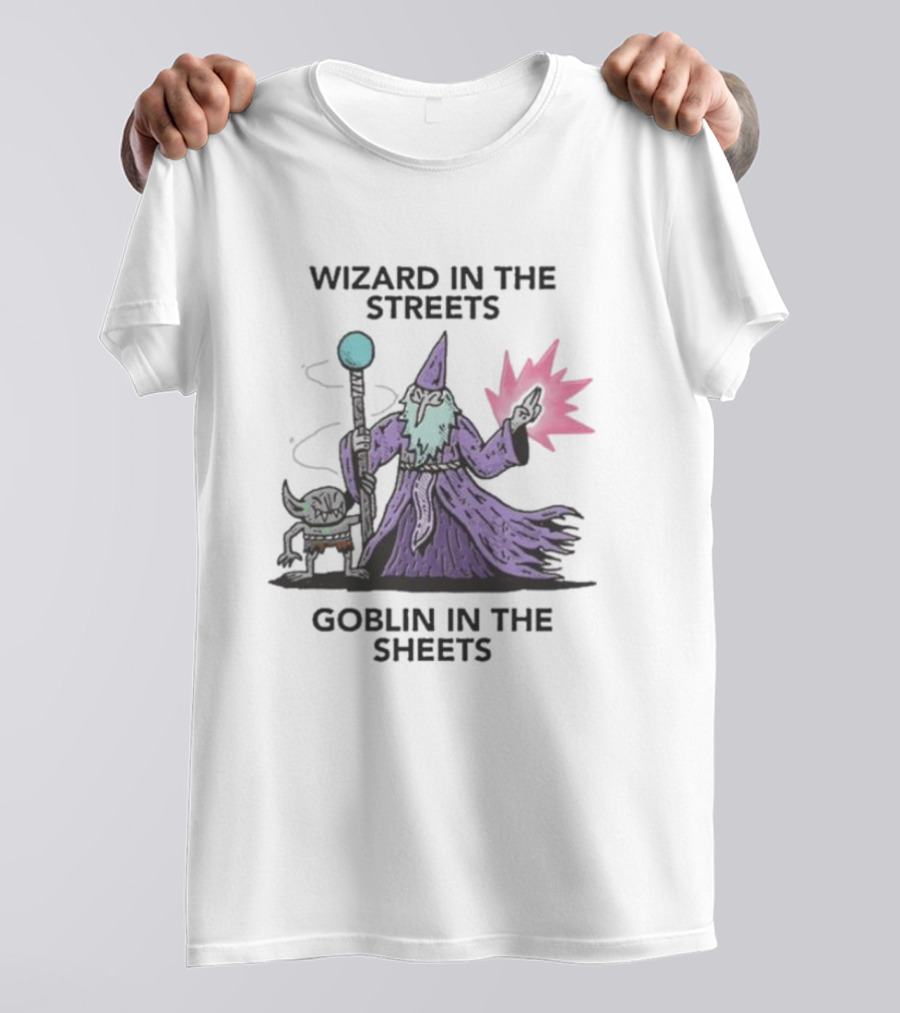 Wizardofbarge Wizard In The Streets Goblin In The Sheets Wizard Goblin Artistry T-Shirt