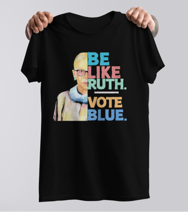 Be Like Ruth Vote Blue Ruth Bader Ginsburg T-Shirt