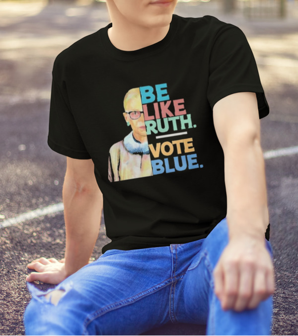 Be Like Ruth Vote Blue Ruth Bader Ginsburg T-Shirt