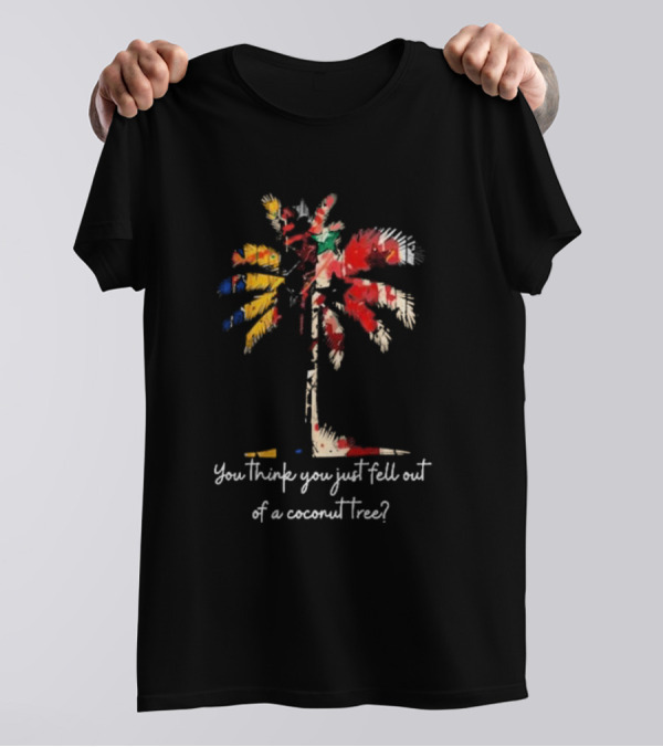 Kamala Harris Flag Coconut Tree You Think You Just Fell Out Of A Coconut Tree Democratic Party Madam President T-Shirt