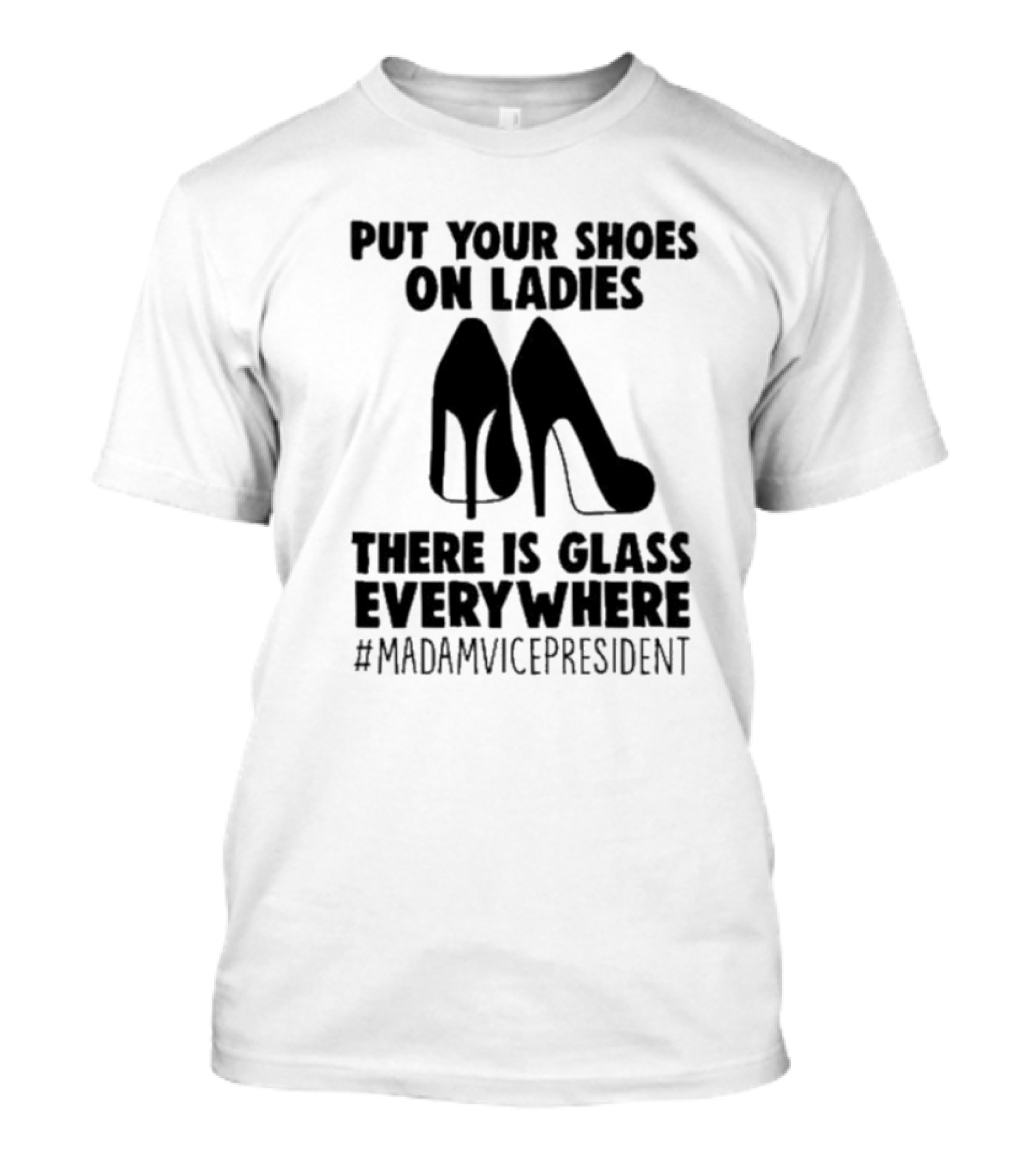 Put Your Shoes On Ladies There Is Glass Everywhere Madam Vice President T-Shirt