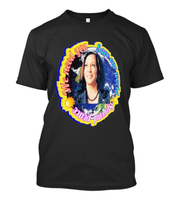 Kamala Harris We Need You Save Our World Spread Peace T-Shirt