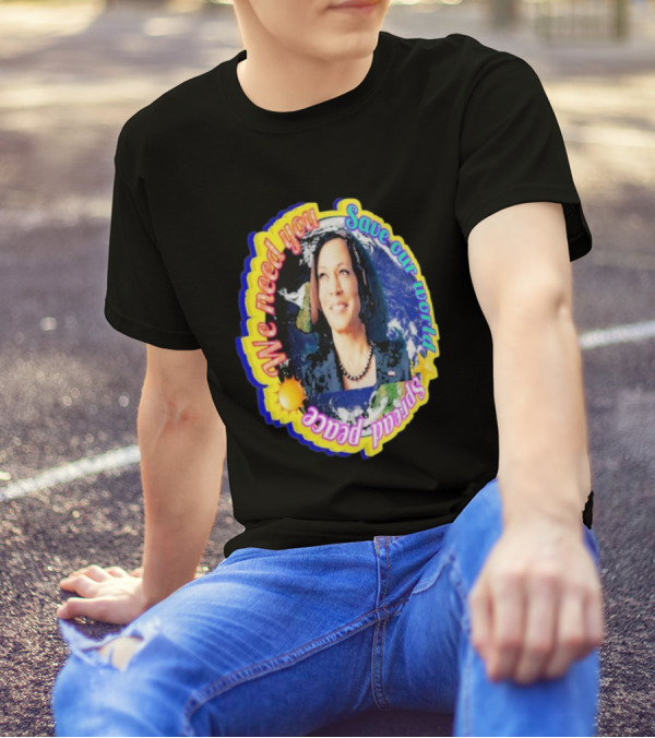 Kamala Harris We Need You Save Our World Spread Peace T-Shirt