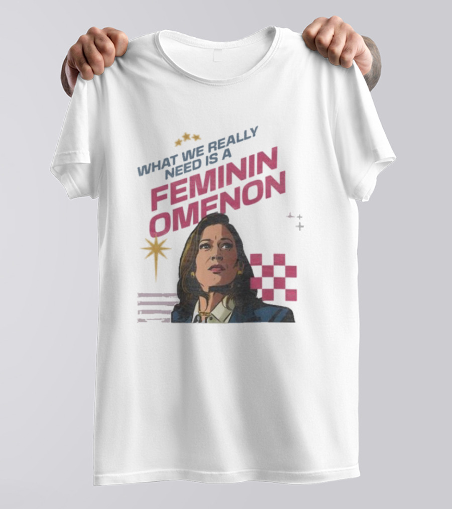 What We Really Need Is A Feminin Omenon Kamala Harris Madam President T-Shirt