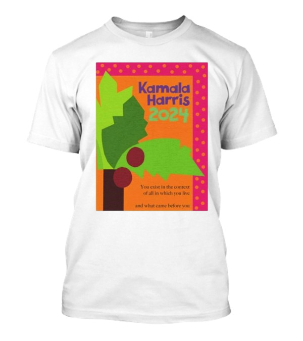 Kamala Harris 2024 Coconut Tree You Exist In The Context Of All In Which You Live And What Came Before You T-Shirt