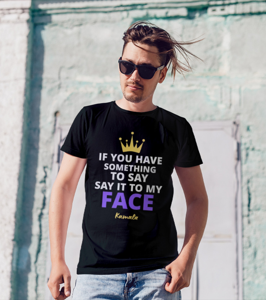 Kamala If You Have Something To Say Say It To My Face Crown T-Shirt