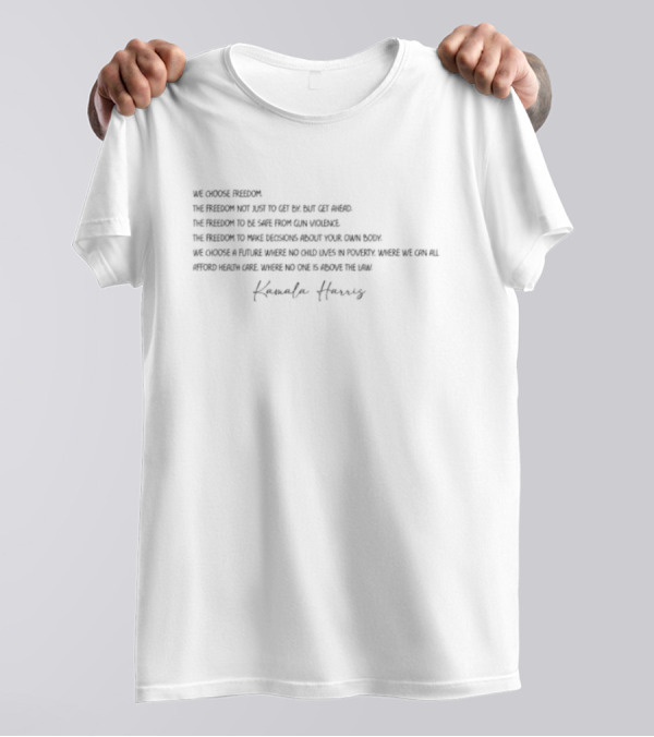 Kamala Harris We Choose Freedom The Freedom Not Just To Get By But Get Ahead The Freedom To Be Safe From Gun Violence The Freedom To Make Decisions About Your Own Body T-Shirt