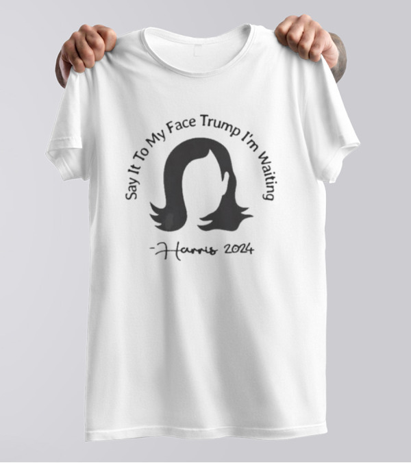 Say It To My Face Trump I'm Waiting Harris T-Shirt